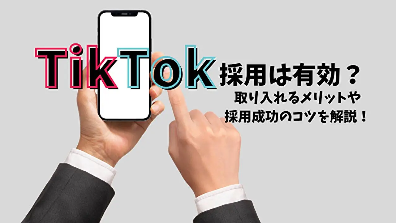 TikTok採用は有効？ 取り入れるメリットや採用成功のコツを解説！
